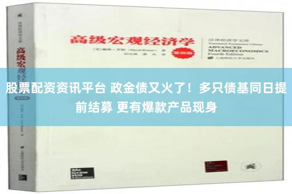   股票配资资讯平台 政金债又火了！多只债基同日提前结募 更有爆款产品现身