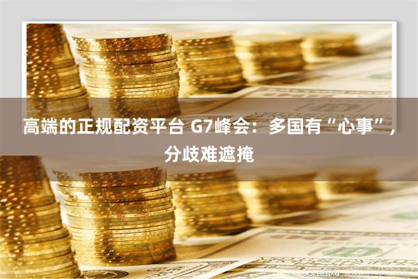   高端的正规配资平台 G7峰会：多国有“心事”，分歧难遮掩