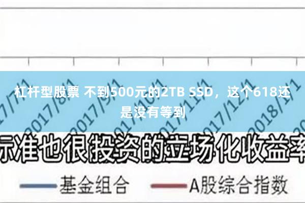   杠杆型股票 不到500元的2TB SSD，这个618还是没有等到