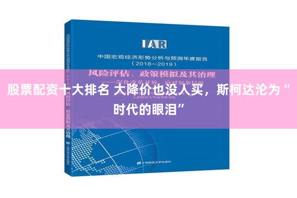   股票配资十大排名 大降价也没人买，斯柯达沦为“时代的眼泪”