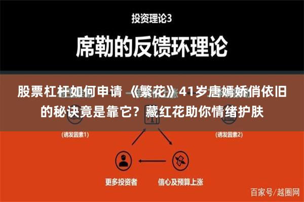   股票杠杆如何申请 《繁花》41岁唐嫣娇俏依旧的秘诀竟是靠它？藏红花助你情绪护肤