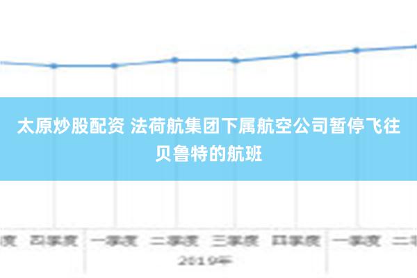   太原炒股配资 法荷航集团下属航空公司暂停飞往贝鲁特的航班