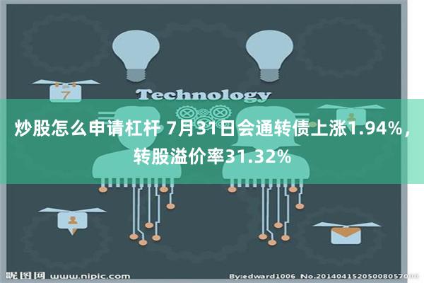   炒股怎么申请杠杆 7月31日会通转债上涨1.94%，转股溢价率31.32%