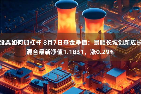   股票如何加杠杆 8月7日基金净值：景顺长城创新成长混合最新净值1.1831，涨0.29%