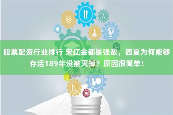   股票配资行业排行 宋辽金都是强敌，西夏为何能够存活189年没被灭掉？原因很简单！