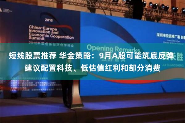 短线股票推荐 华金策略：9月A股可能筑底反弹 建议配置科技、低估值红利和部分消费