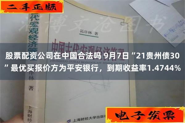 股票配资公司在中国合法吗 9月7日“21贵州债30”最优买报价方为平安银行，到期收益率1.4744%