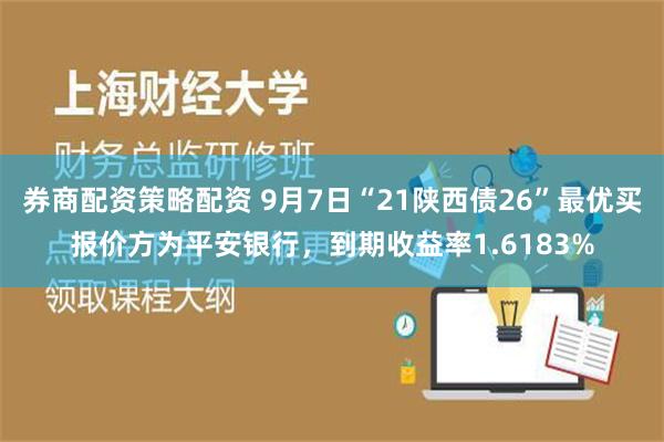 券商配资策略配资 9月7日“21陕西债26”最优买报价方为平安银行，到期收益率1.6183%