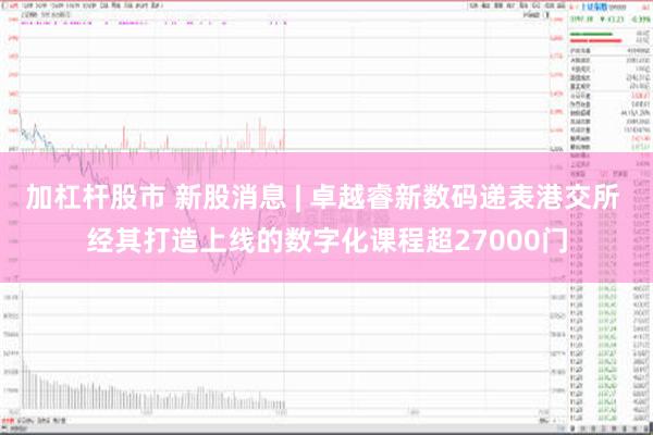加杠杆股市 新股消息 | 卓越睿新数码递表港交所 经其打造上线的数字化课程超27000门