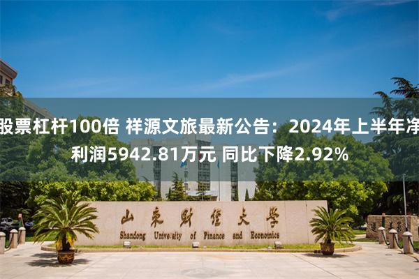 股票杠杆100倍 祥源文旅最新公告：2024年上半年净利润5