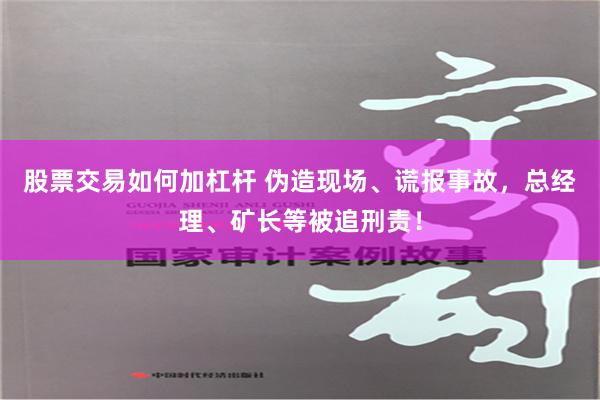 股票交易如何加杠杆 伪造现场、谎报事故，总经理、矿长等被追刑责！