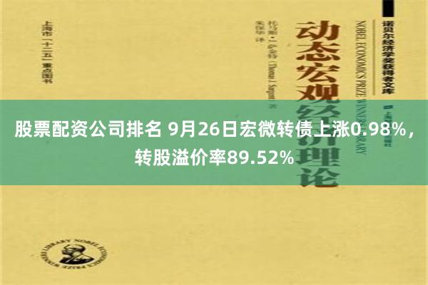 股票配资公司排名 9月26日宏微转债上涨0.98%，转股溢价