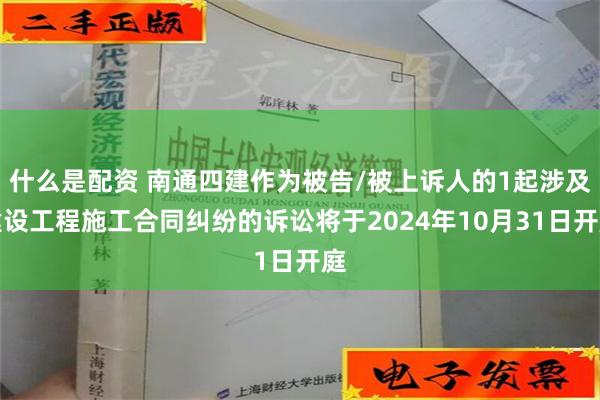 什么是配资 南通四建作为被告/被上诉人的1起涉及建设工程施工合同纠纷的诉讼将于2024年10月31日开庭