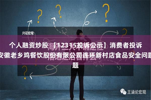 个人融资炒股 【12315投诉公示】消费者投诉安徽老乡鸡餐饮股份有限公司连环新村店食品安全问题