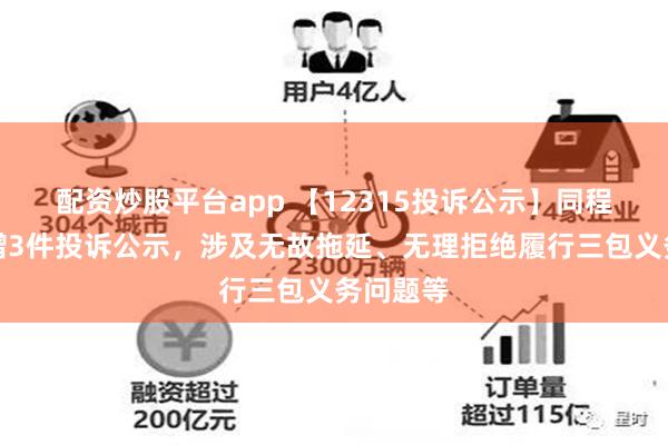 配资炒股平台app 【12315投诉公示】同程旅行新增3件投诉公示，涉及无故拖延、无理拒绝履行三包义务问题等