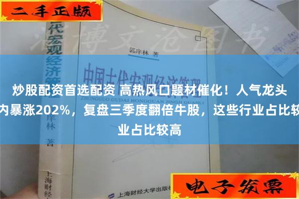 炒股配资首选配资 高热风口题材催化！人气龙头月内暴涨202%，复盘三季度翻倍牛股，这些行业占比较高