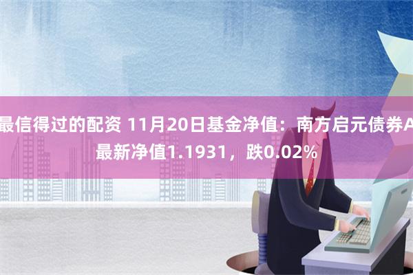 最信得过的配资 11月20日基金净值：南方启元债券A最新净值