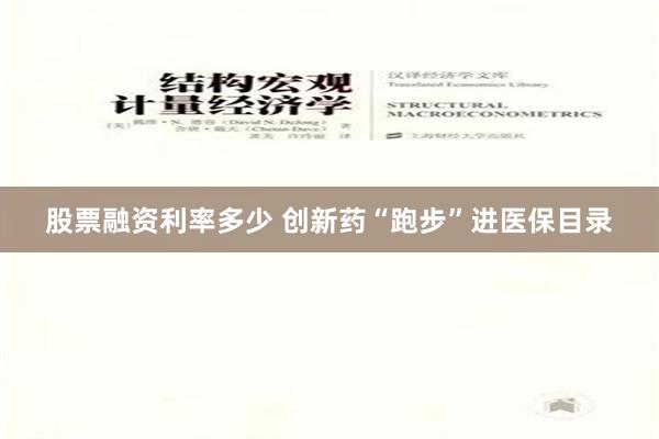 股票融资利率多少 创新药“跑步”进医保目录