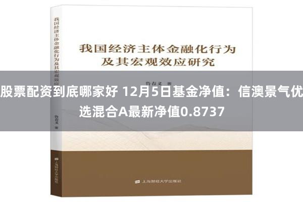 股票配资到底哪家好 12月5日基金净值：信澳景气优选混合A最