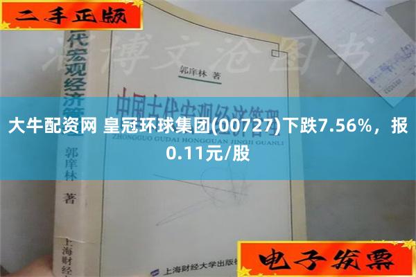 大牛配资网 皇冠环球集团(00727)下跌7.56%，报0.11元/股