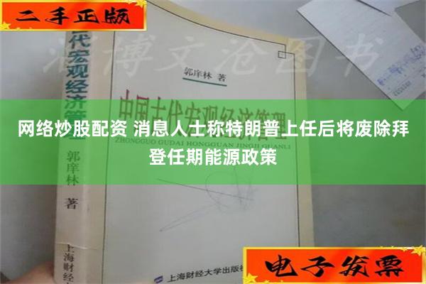 网络炒股配资 消息人士称特朗普上任后将废除拜登任期能源政策