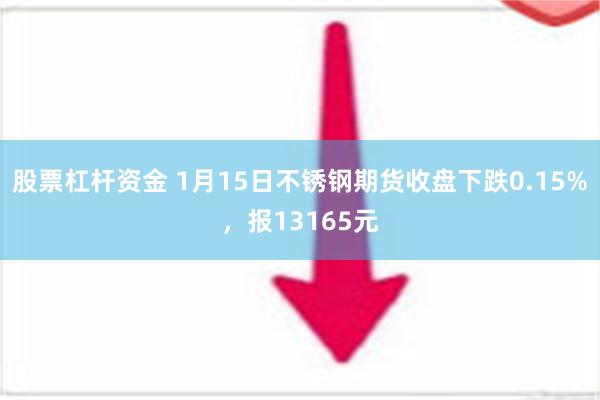 股票杠杆资金 1月15日不锈钢期货收盘下跌0.15%，报13165元