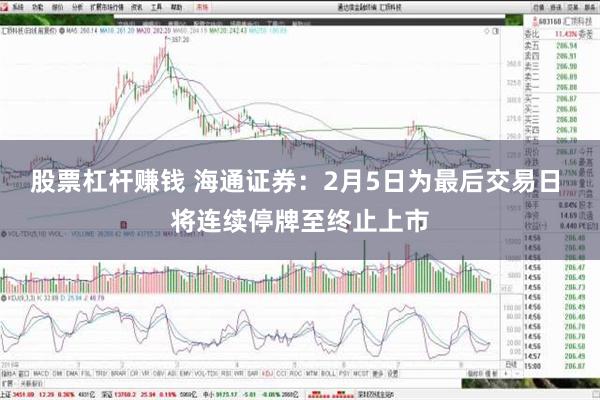 股票杠杆赚钱 海通证券：2月5日为最后交易日 将连续停牌至终