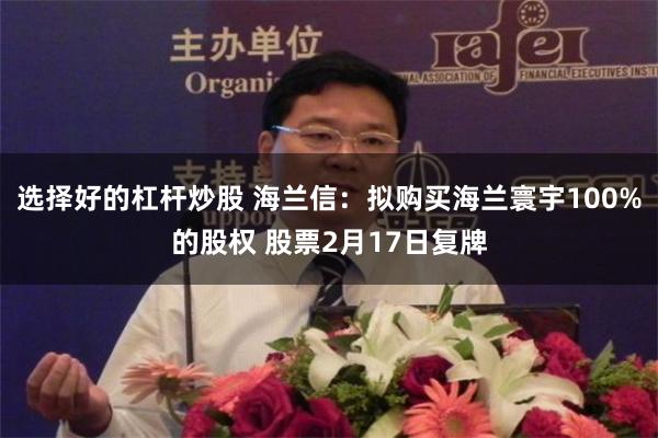 选择好的杠杆炒股 海兰信：拟购买海兰寰宇100%的股权 股票