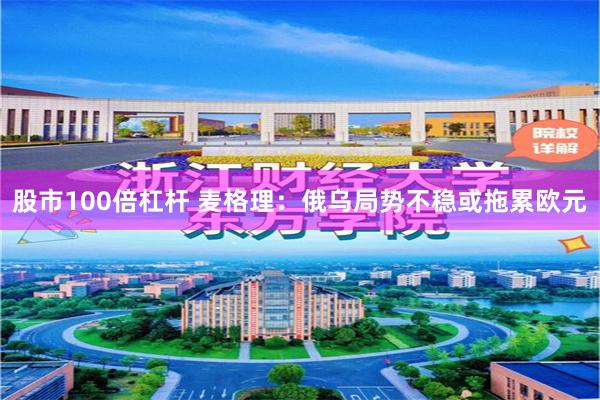 股市100倍杠杆 麦格理：俄乌局势不稳或拖累欧元