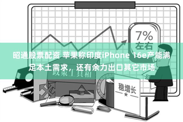 昭通股票配资 苹果称印度iPhone 16e产能满足本土需求